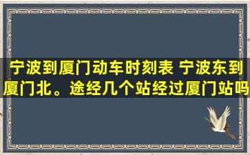 宁波到厦门动车时刻表 宁波东到厦门北。途经几个站经过厦门站吗